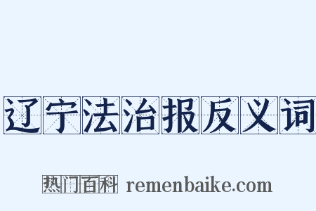 辽宁法治报反义词是什么意思的图片